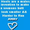 Heels are a mens invention to make a womens butt look smaller