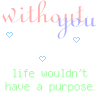 Without you life wouldn't have a purpose