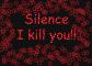 silence,i kill you