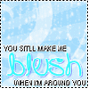 u still make me blush when im with you.