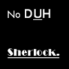 No Duh Sherlock