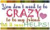 you don't need to be crazy to be my friend but it sure helps