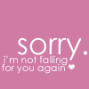 sorry. im not falling for you again.