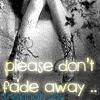 please don't fade away