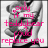 only if my teddy could replace you