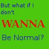 don't wanna be normal