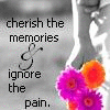 Cherish the memories and ignore the pain