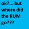 WHY THE RUM?!