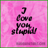 I love you, stupid!