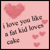 love u like a fat kid love cake