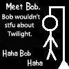Stfu about Twilight, Bob.