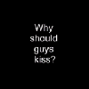 Why Should Guys Kiss?