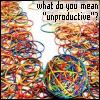 WHAT DO YOU MEAN UNPRODUCTIVE?