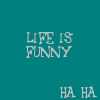 Life is funny ha-ha