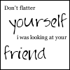 don't flatter yourself