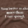 u better make more than i spend