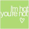 i'm hot,ur not